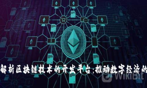 全面解析区块链技术的开发平台：推动数字经济的未来