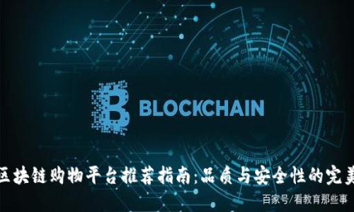 优质区块链购物平台推荐指南：品质与安全性的完美结合