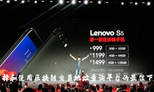 优质
如何选择和使用区块链交易地址查询平台的最佳下载指南