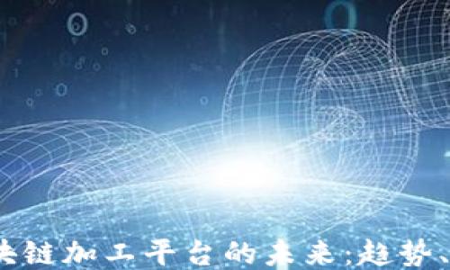 
2023年区块链加工平台的未来：趋势、挑战与机会