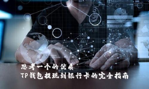 思考一个的优质  
TP钱包提现到银行卡的完全指南