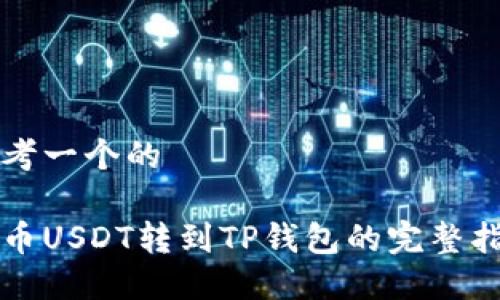 思考一个的

火币USDT转到TP钱包的完整指南
