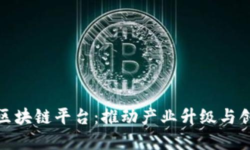 实体经济中的区块链平台：推动产业升级与创新发展的关键