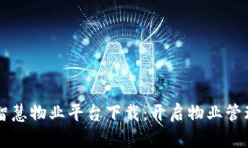 区块链智慧物业平台下载：开启物业管理新篇章