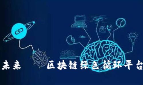 构建可持续未来——区块链绿色循环平台的崭新模式