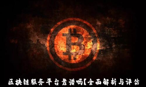 
区块链服务平台靠谱吗？全面解析与评估