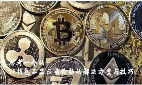 思考一个的  
TP钱包不显示币价格的解决方案与技巧