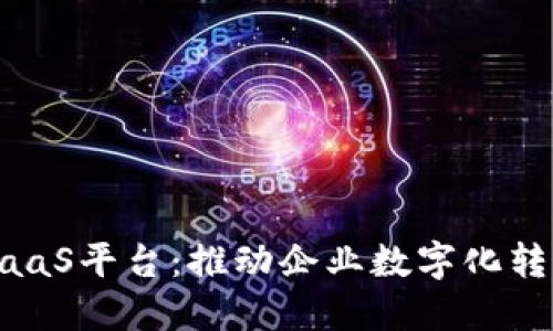 新晨科技区块链BaaS平台：推动企业数字化转型的全新解决方案