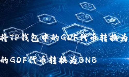 下面是关于如何将TP钱包中的GDF代币转换为BNB的详细指南。

如何将TP钱包中的GDF代币转换为BNB