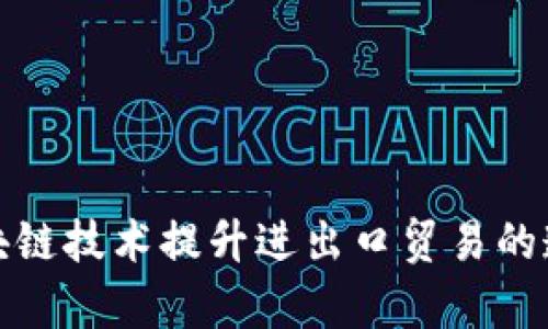 如何利用区块链技术提升进出口贸易的透明度与效率