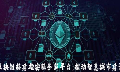 
区块链搭建雄安服务新平台：推动智慧城市建设