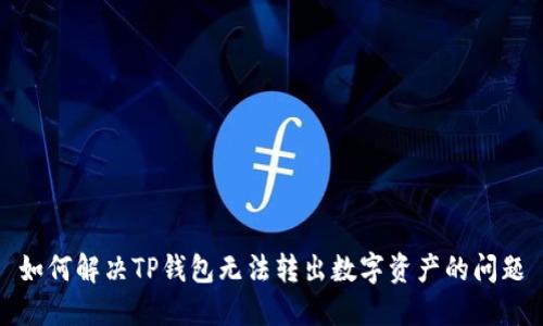 如何解决TP钱包无法转出数字资产的问题