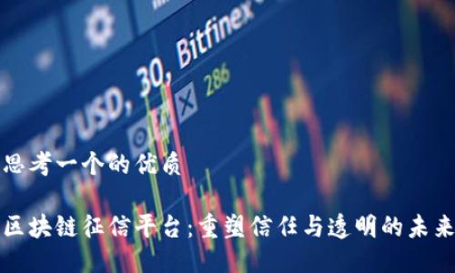 思考一个的优质

区块链征信平台：重塑信任与透明的未来