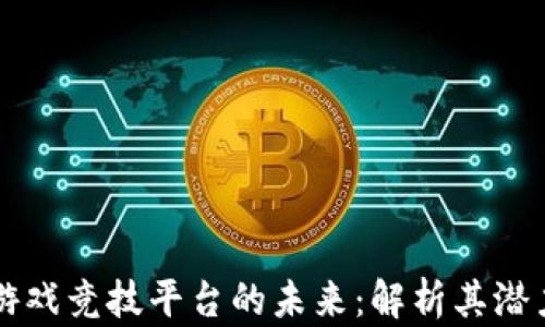 
区块链游戏竞技平台的未来：解析其潜力与挑战