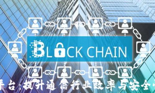 
电信区块链代理平台：提升通信行业效率与安全性的创新解决方案