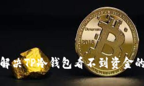 如何解决TP冷钱包看不到资金的问题