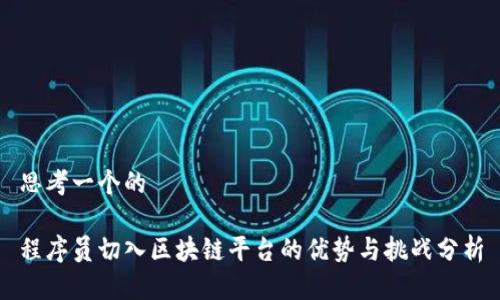 思考一个的

程序员切入区块链平台的优势与挑战分析
