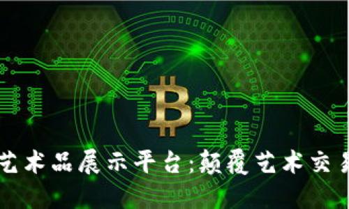区块链艺术品展示平台：颠覆艺术交易新生态