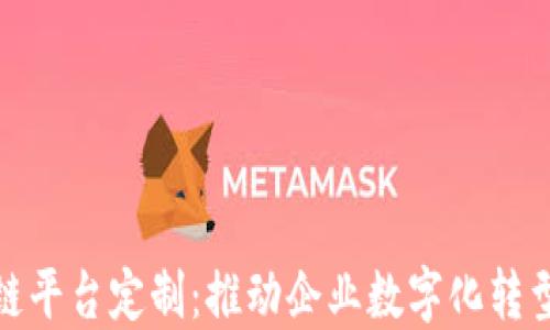 
上海区块链平台定制：推动企业数字化转型的新机遇