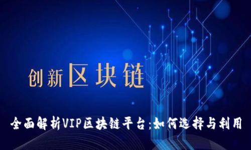 全面解析VIP区块链平台：如何选择与利用