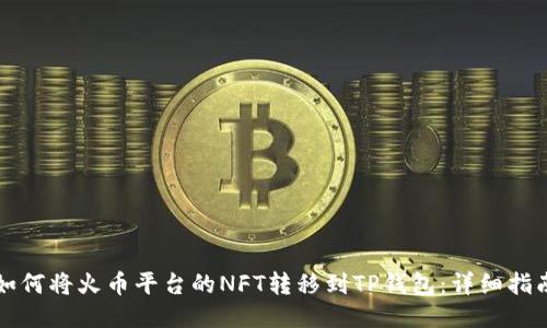 如何将火币平台的NFT转移到TP钱包：详细指南