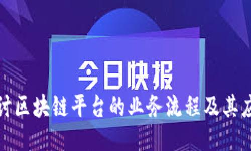 深入探讨区块链平台的业务流程及其应用优势