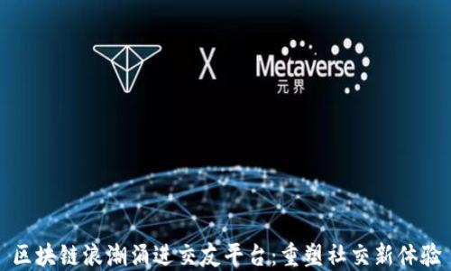 
区块链浪潮涌进交友平台：重塑社交新体验