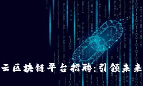 : 罗湖智能云区块链平台招聘：引领未来的创新机会