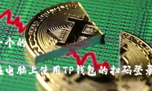 思考一个的
如何在电脑上使用TP钱包的扫码登录功能?