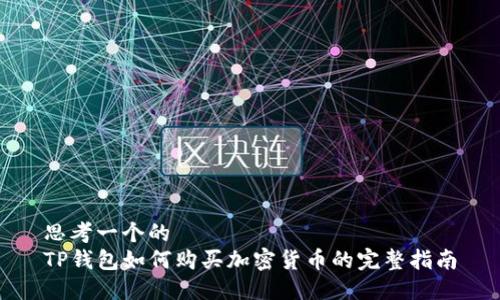 思考一个的  
TP钱包如何购买加密货币的完整指南