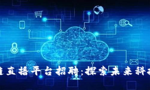 重庆区块链直播平台招聘：探索未来科技的新机会