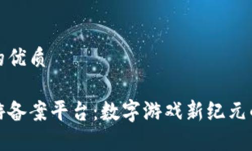 思考一个的优质

区块链手游备案平台：数字游戏新纪元的先锋之路