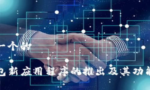 思考一个的

TP钱包新应用程序的推出及其功能详解