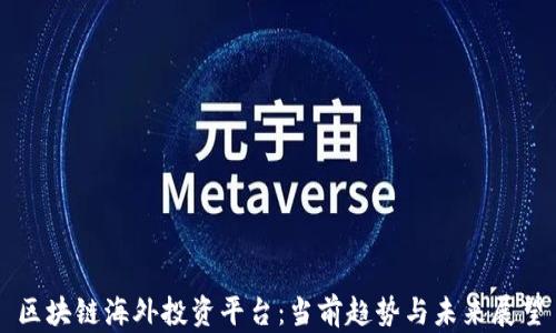 
区块链海外投资平台：当前趋势与未来展望