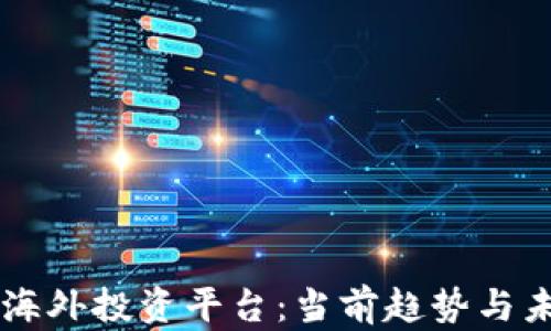 
区块链海外投资平台：当前趋势与未来展望