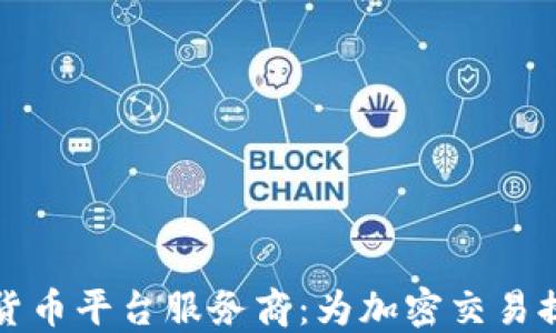 
区块链数字货币平台服务商：为加密交易提供全面支持