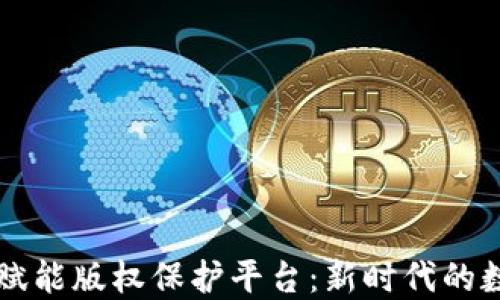 
区块链技术赋能版权保护平台：新时代的数字产权管理