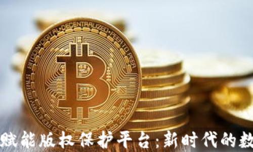 
区块链技术赋能版权保护平台：新时代的数字产权管理