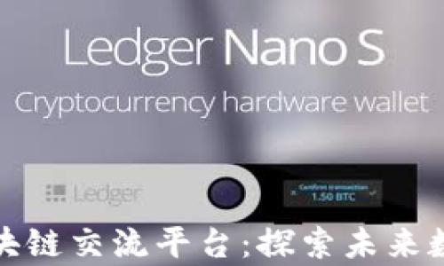 
全球最大的区块链交流平台：探索未来数字金融的前沿