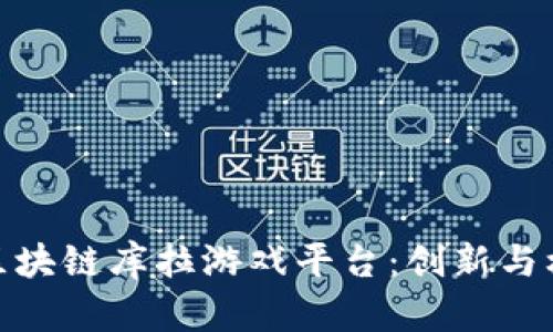 全面解析区块链库拉游戏平台：创新与机遇的结合