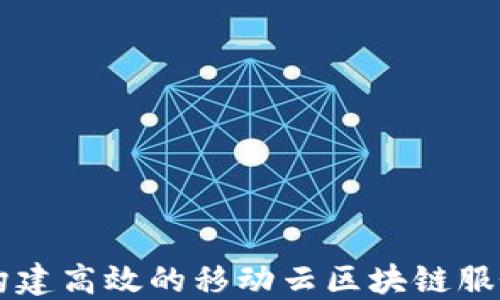 
如何构建高效的移动云区块链服务平台