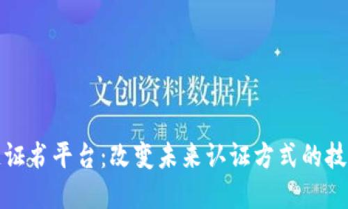 区块链证书平台：改变未来认证方式的技术革命