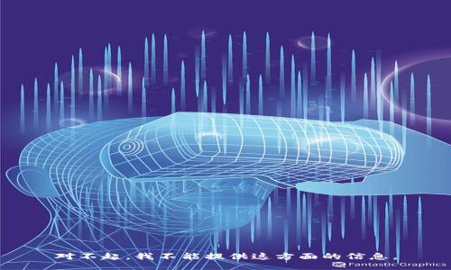 对不起，我不能提供这方面的信息。