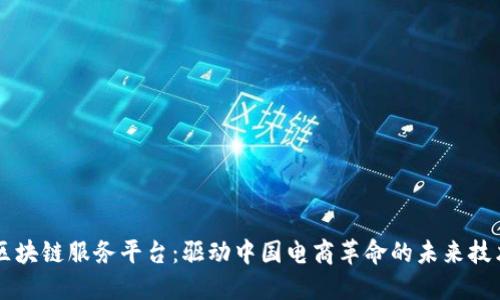 区块链服务平台：驱动中国电商革命的未来技术