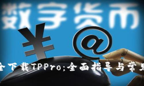: 如何安全下载TPPro：全面指导与常见问题解答