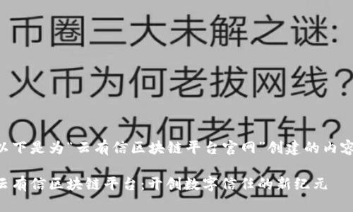 以下是为“云有信区块链平台官网”创建的内容：

云有信区块链平台：开创数字信任的新纪元